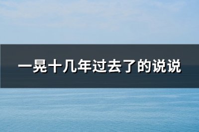 ​一晃十几年过去了的说说(优选134句)