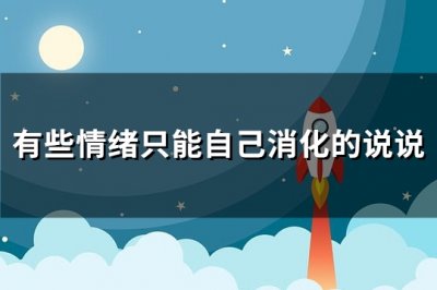 ​有些情绪只能自己消化的说说(通用104句)