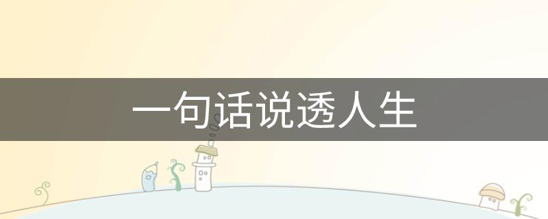 人生感悟,一句话,看透,说头 . 一句话说透人生