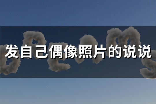 发自己偶像照片的说说(95句)