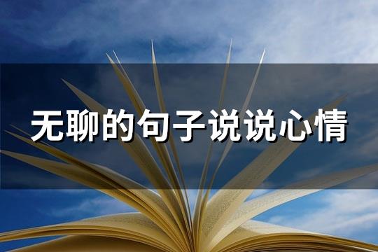 无聊的句子说说心情(共73句) 无聊的句子说说心情(共73句)