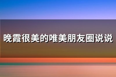 ​晚霞很美的唯美朋友圈说说(实用75句)