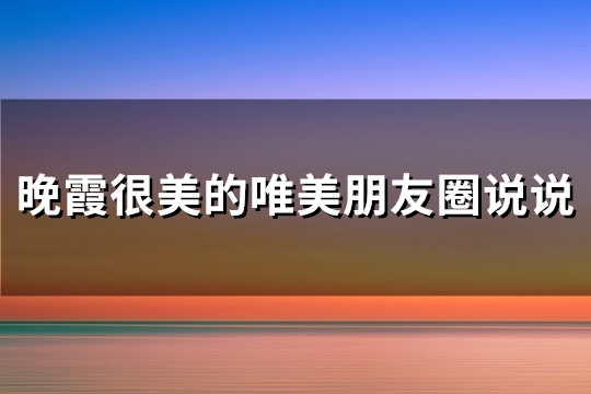 晚霞很美的唯美朋友圈说说(实用75句)